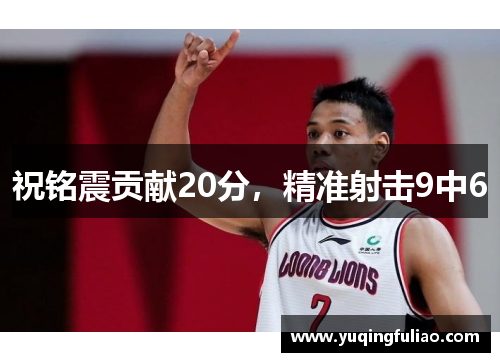 祝铭震贡献20分，精准射击9中6