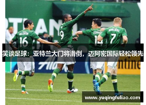 笑谈足球：亚特兰大门将滑倒，迈阿密国际轻松领先